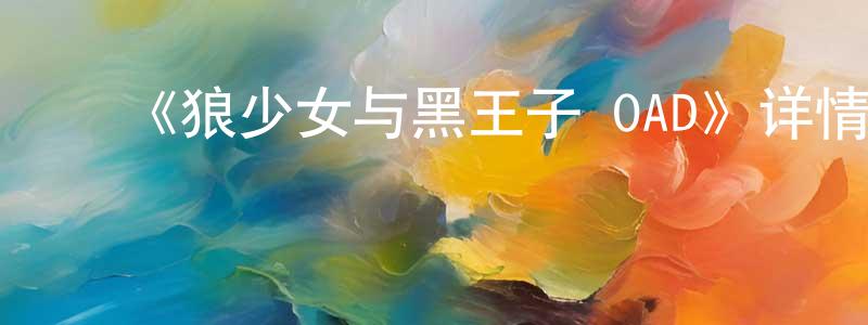 ﻿曾亚洲发布﻿《狼少女与黑王子 OAD》详情介绍_狼少女与黑王子 OADOAD在线观看_狼少女与黑王子 OAD迅雷下载_日漫